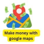Best ways to make money with google maps (Top 10 ways)
